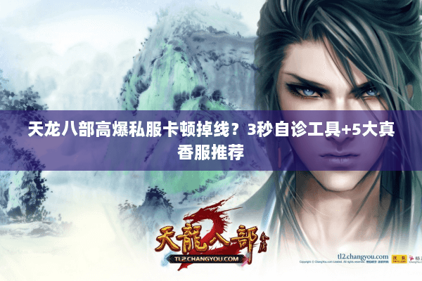 天龙八部高爆私服卡顿掉线?3秒自诊工具+5大真香服推荐 天龙八部高爆私服卡顿掉线?3秒自诊工具+5大真香服推荐