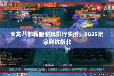 天龙八部私服耐玩排行实测,2025玩家避坑指北 天龙八部私服耐玩排行实测,2025玩家避坑指北