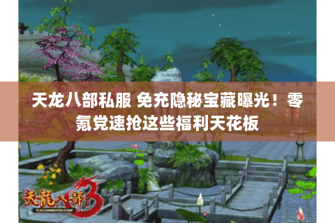 天龙八部私服 免充隐秘宝藏曝光!零氪党速抢这些福利天花板 天龙八部私服 免充隐秘宝藏曝光!零氪党速抢这些福利天花板