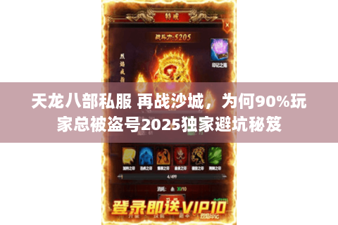 天龙八部私服 再战沙城,为何90%玩家总被盗号2025独家避坑秘笈 天龙八部私服 再战沙城,为何90%玩家总被盗号2025独家避坑秘笈