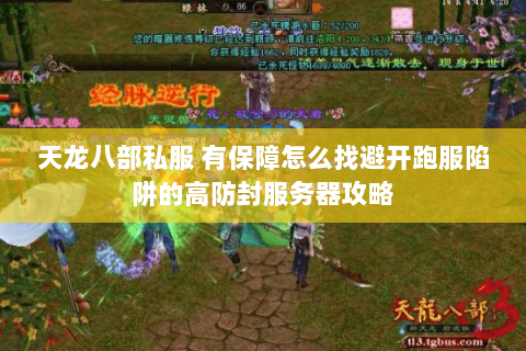 天龙八部私服 有保障怎么找避开跑服陷阱的高防封服务器攻略 天龙八部私服 有保障怎么找避开跑服陷阱的高防封服务器攻略