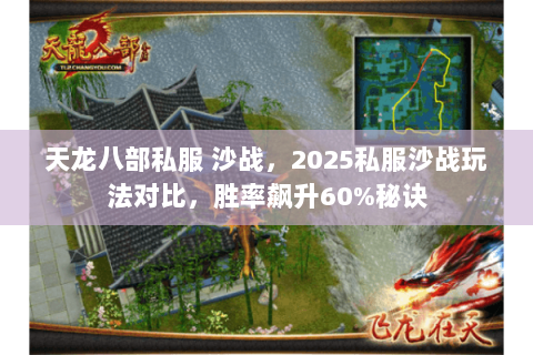 天龙八部私服 沙战，2025私服沙战玩法对比，胜率飙升60%秘诀