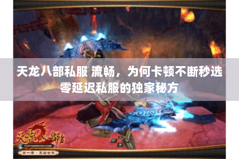 天龙八部私服 流畅，为何卡顿不断秒选零延迟私服的独家秘方