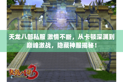 天龙八部私服 激情不断，从卡顿深渊到巅峰激战，隐藏神服揭秘！