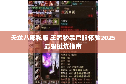 天龙八部私服 王者秒杀官服体验2025最狠避坑指南 天龙八部私服 王者秒杀官服体验2025最狠避坑指南
