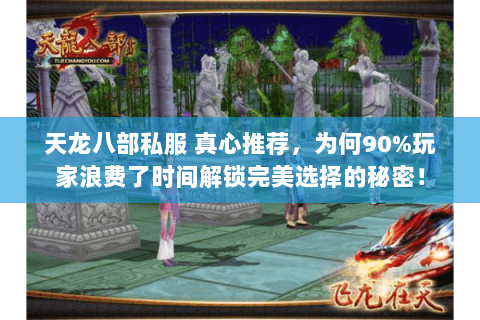 天龙八部私服 真心推荐,为何90%玩家浪费了时间解锁完美选择的秘密! 天龙八部私服 真心推荐,为何90%玩家浪费了时间解锁完美选择的秘密!
