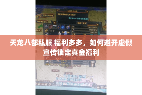 天龙八部私服 福利多多,如何避开虚假宣传锁定真金福利 天龙八部私服 福利多多,如何避开虚假宣传锁定真金福利