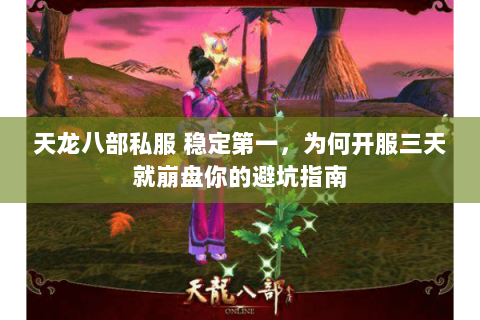 天龙八部私服 稳定第一,为何开服三天就崩盘你的避坑指南 天龙八部私服 稳定第一,为何开服三天就崩盘你的避坑指南