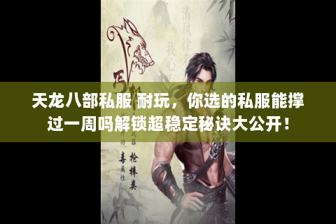 天龙八部私服 耐玩，你选的私服能撑过一周吗解锁超稳定秘诀大公开！