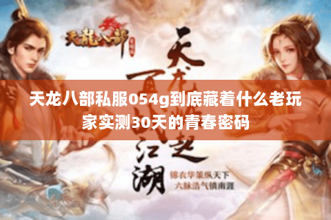天龙八部私服054g到底藏着什么老玩家实测30天的青春密码 天龙八部私服054g到底藏着什么老玩家实测30天的青春密码