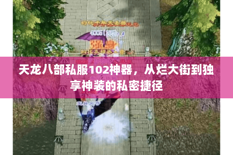 天龙八部私服102神器,从烂大街到独享神装的私密捷径 天龙八部私服102神器,从烂大街到独享神装的私密捷径