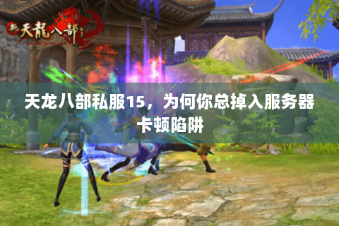 天龙八部私服15，为何你总掉入服务器卡顿陷阱