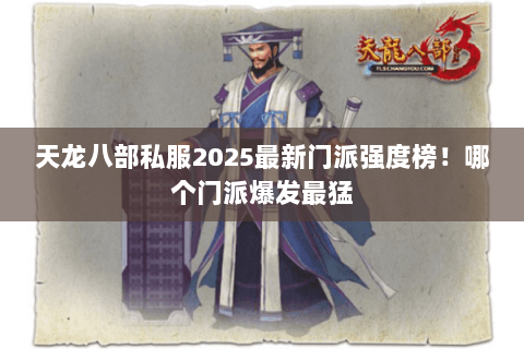 天龙八部私服2025最新门派强度榜!哪个门派爆发最猛 天龙八部私服2025最新门派强度榜!哪个门派爆发最猛