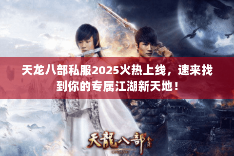 天龙八部私服2025火热上线,速来找到你的专属江湖新天地! 天龙八部私服2025火热上线,速来找到你的专属江湖新天地!