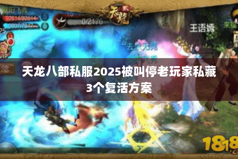 天龙八部私服2025被叫停老玩家私藏3个复活方案 天龙八部私服2025被叫停老玩家私藏3个复活方案