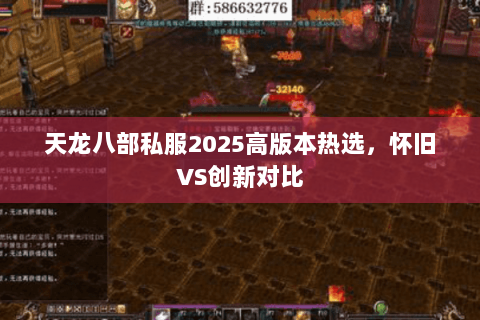 天龙八部私服2025高版本热选,怀旧VS创新对比 天龙八部私服2025高版本热选,怀旧VS创新对比