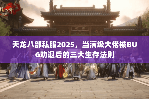天龙八部私服2025,当满级大佬被BUG劝退后的三大生存法则 天龙八部私服2025,当满级大佬被BUG劝退后的三大生存法则
