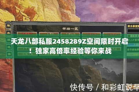 天龙八部私服2458289Z空间限时开启!独家高倍率经验等你来战 天龙八部私服2458289Z空间限时开启!独家高倍率经验等你来战
