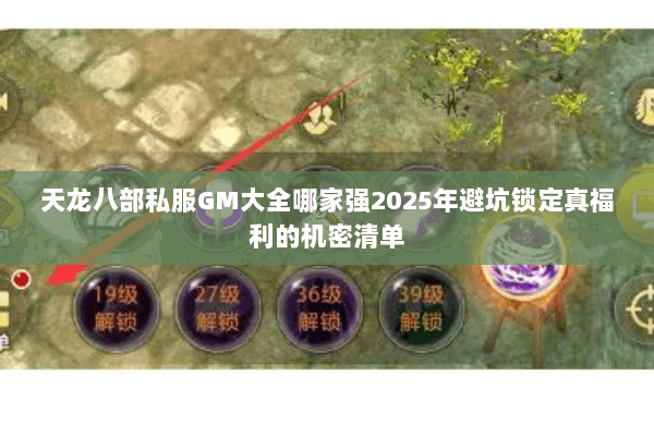天龙八部私服GM大全哪家强2025年避坑锁定真福利的机密清单 天龙八部私服GM大全哪家强2025年避坑锁定真福利的机密清单