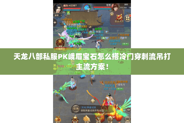 天龙八部私服PK峨眉宝石怎么搭冷门穿刺流吊打主流方案! 天龙八部私服PK峨眉宝石怎么搭冷门穿刺流吊打主流方案!