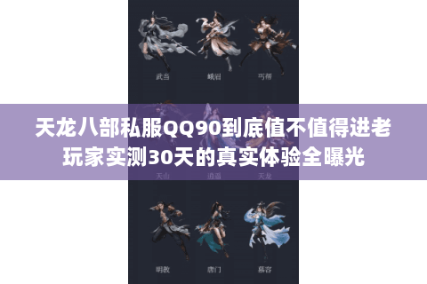 天龙八部私服QQ90到底值不值得进老玩家实测30天的真实体验全曝光 天龙八部私服QQ90到底值不值得进老玩家实测30天的真实体验全曝光