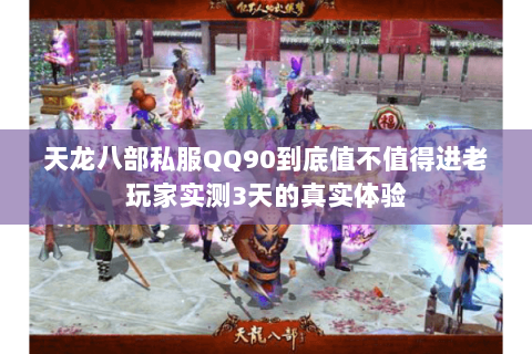 天龙八部私服QQ90到底值不值得进老玩家实测3天的真实体验 天龙八部私服QQ90到底值不值得进老玩家实测3天的真实体验