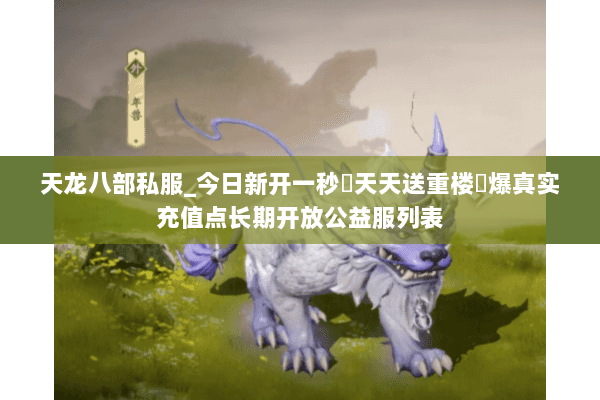 天龙八部私服_今日新开一秒▷天天送重楼◁爆真实充值点长期开放公益服列表 天龙八部私服_今日新开一秒▷天天送重楼◁爆真实充值点长期开放公益服列表