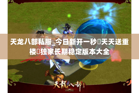 天龙八部私服_今日新开一秒▷天天送重楼◁独家长期稳定版本大全 天龙八部私服_今日新开一秒▷天天送重楼◁独家长期稳定版本大全