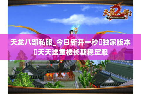 天龙八部私服_今日新开一秒▷独家版本◁天天送重楼长期稳定服 天龙八部私服_今日新开一秒▷独家版本◁天天送重楼长期稳定服