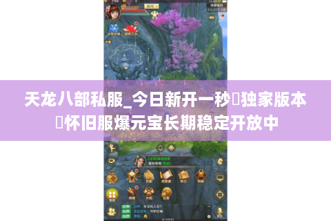 天龙八部私服_今日新开一秒▷独家版本◁怀旧服爆元宝长期稳定开放中 天龙八部私服_今日新开一秒▷独家版本◁怀旧服爆元宝长期稳定开放中