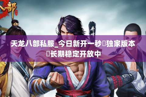 天龙八部私服_今日新开一秒▷独家版本◁长期稳定开放中 天龙八部私服_今日新开一秒▷独家版本◁长期稳定开放中