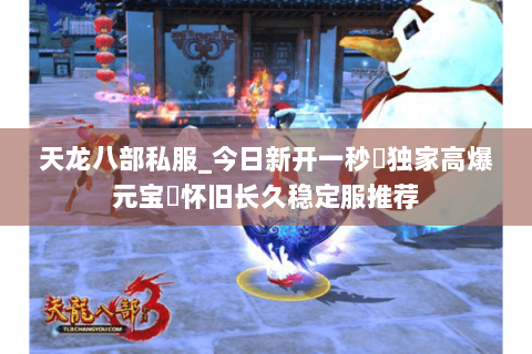 天龙八部私服_今日新开一秒▷独家高爆元宝◁怀旧长久稳定服推荐 天龙八部私服_今日新开一秒▷独家高爆元宝◁怀旧长久稳定服推荐
