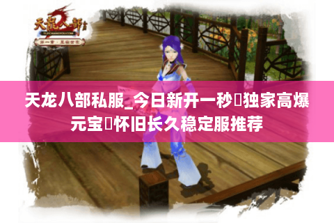 天龙八部私服_今日新开一秒▷独家高爆元宝◁怀旧长久稳定服推荐 天龙八部私服_今日新开一秒▷独家高爆元宝◁怀旧长久稳定服推荐