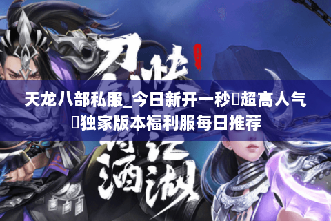 天龙八部私服_今日新开一秒▷超高人气◁独家版本福利服每日推荐 天龙八部私服_今日新开一秒▷超高人气◁独家版本福利服每日推荐