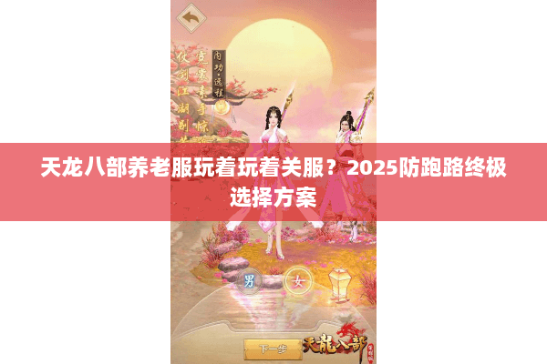 天龙八部养老服玩着玩着关服?2025防跑路终极选择方案 天龙八部养老服玩着玩着关服?2025防跑路终极选择方案