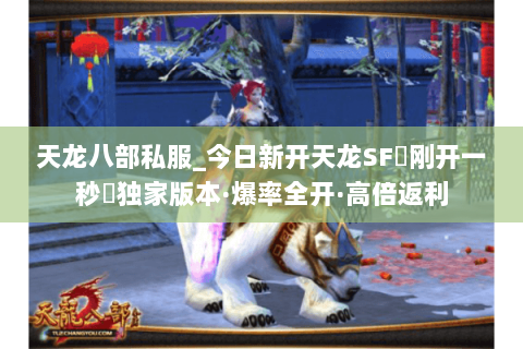天龙八部私服_今日新开天龙SF▷刚开一秒◁独家版本·爆率全开·高倍返利