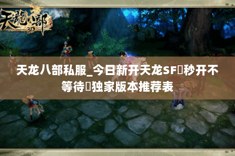 天龙八部私服_今日新开天龙SF▷秒开不等待◁独家版本推荐表