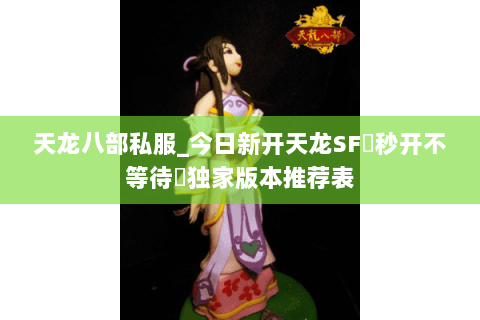 天龙八部私服_今日新开天龙SF▷秒开不等待◁独家版本推荐表