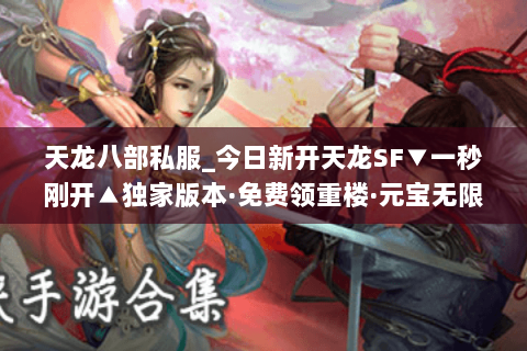 天龙八部私服_今日新开天龙SF▼一秒刚开▲独家版本·免费领重楼·元宝无限爆