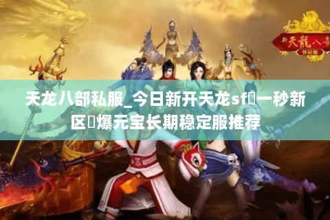 天龙八部私服_今日新开天龙sf▷一秒新区◁爆元宝长期稳定服推荐