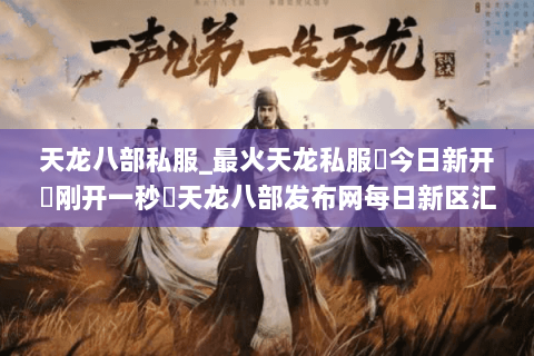 天龙八部私服_最火天龙私服▷今日新开▷刚开一秒◁天龙八部发布网每日新区汇总 天龙八部私服_最火天龙私服▷今日新开▷刚开一秒◁天龙八部发布网每日新区汇总