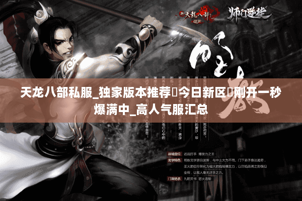 天龙八部私服_独家版本推荐▷今日新区◁刚开一秒爆满中_高人气服汇总 天龙八部私服_独家版本推荐▷今日新区◁刚开一秒爆满中_高人气服汇总
