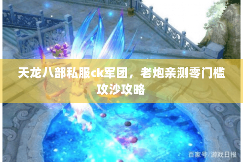 天龙八部私服ck军团,老炮亲测零门槛攻沙攻略 天龙八部私服ck军团,老炮亲测零门槛攻沙攻略