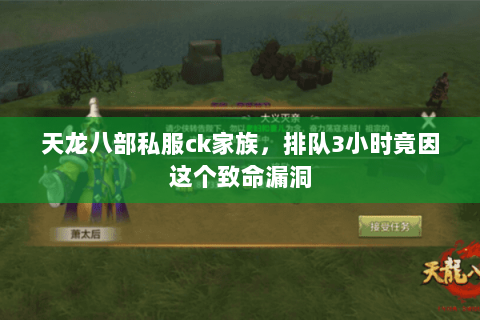 天龙八部私服ck家族,排队3小时竟因这个致命漏洞 天龙八部私服ck家族,排队3小时竟因这个致命漏洞