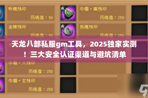 天龙八部私服gm工具,2025独家实测!三大安全认证渠道与避坑清单 天龙八部私服gm工具,2025独家实测!三大安全认证渠道与避坑清单