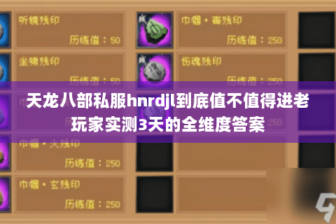 天龙八部私服hnrdjl到底值不值得进老玩家实测3天的全维度答案 天龙八部私服hnrdjl到底值不值得进老玩家实测3天的全维度答案