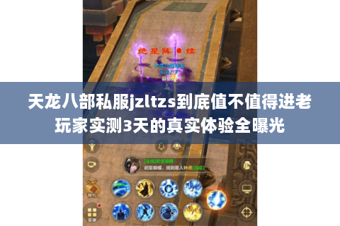 天龙八部私服jzltzs到底值不值得进老玩家实测3天的真实体验全曝光