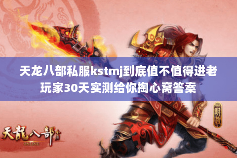 天龙八部私服kstmj到底值不值得进老玩家30天实测给你掏心窝答案 天龙八部私服kstmj到底值不值得进老玩家30天实测给你掏心窝答案