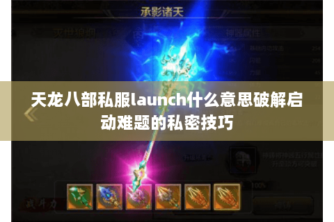 天龙八部私服launch什么意思破解启动难题的私密技巧 天龙八部私服launch什么意思破解启动难题的私密技巧