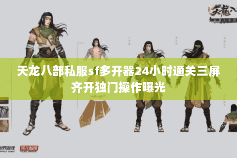天龙八部私服sf多开器24小时通关三屏齐开独门操作曝光
